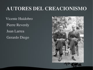 AUTORES DEL CREACIONISMO
Vicente Huidobro
 Pierre Reverdy
 Juan Larrea 
 Gerardo Diego




                    
 