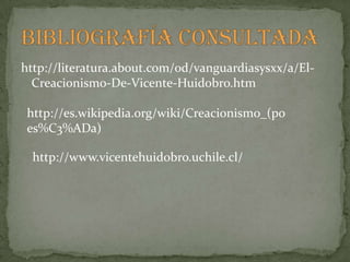 http://literatura.about.com/od/vanguardiasysxx/a/El-
  Creacionismo-De-Vicente-Huidobro.htm

 http://es.wikipedia.org/wiki/Creacionismo_(po
 es%C3%ADa)

  http://www.vicentehuidobro.uchile.cl/
 