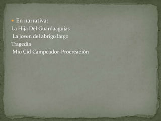 En narrativa:
La Hija Del Guardaagujas
La joven del abrigo largo
Tragedia
Mio Cid Campeador-Procreación
 