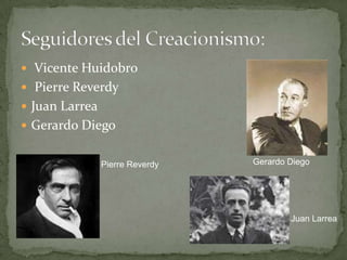  Vicente Huidobro
 Pierre Reverdy
 Juan Larrea
 Gerardo Diego


                Pierre Reverdy   Gerardo Diego




                                         Juan Larrea
 