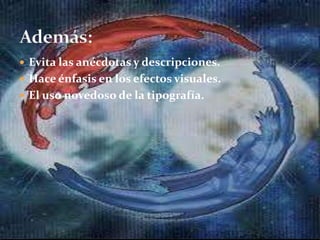  Evita las anécdotas y descripciones.
 Hace énfasis en los efectos visuales.
 El uso novedoso de la tipografía.
 