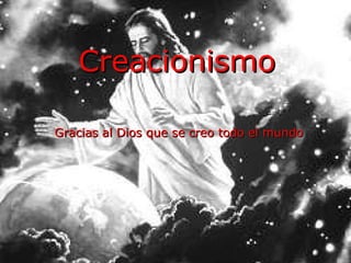 Creacionismo Gracias al Dios que se creo todo el mundo 