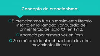 Concepto de creacionismo:
El creacionismo fue un movimiento literario
inscrito en la llamada vanguardia del
primer tercio...