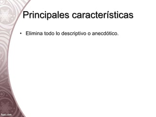 Principales características
• Elimina todo lo descriptivo o anecdótico.
 