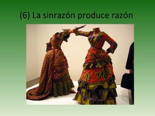(6) La sinrazón produce razón
 