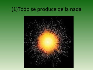 (1)Todo se produce de la nada
 