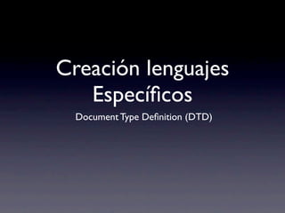 Creación lenguajes
   Especíﬁcos
  Document Type Deﬁnition (DTD)
 