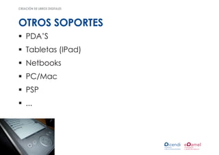creación de libros digitales




otros soportes
ƒƒ PDA’S
ƒƒ Tabletas (IPad)
ƒƒ Netbooks
ƒƒ PC/Mac
ƒƒ PSP
ƒƒ ...
 