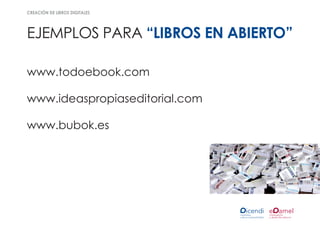 creación de libros digitales




ejemplos para “libros en abierto”

www.todoebook.com

www.ideaspropiaseditorial.com

www.bubok.es
 