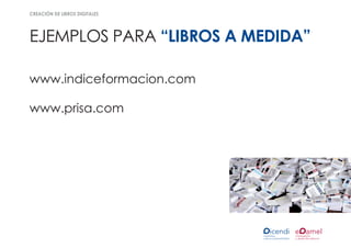 creación de libros digitales




ejemplos para “libros a medida”

www.indiceformacion.com

www.prisa.com
 