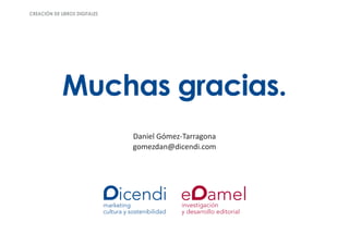 creación de libros digitales




             Muchas gracias.
                               Daniel Gómez-Tarragona
                               gomezdan@dicendi.com
 