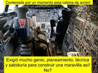 Contemple por un momento esta cabina de avión!
Exigió mucho genio, planeamiento, técnica
y sabiduría para construir una maravilla así!
No?
 