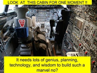 LOOK AT THIS CABIN FOR ONE MOMENT !!
It needs lots of genius, planning,
technology, and wisdom to build such a
marvel no?
 