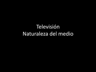 Televisión
Naturaleza del medio
 