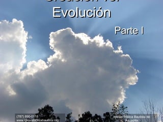 Creación vs.
                    Evolución
                                 Parte I




(787) 890-0118                   Iglesia Bíblica Bautista de
www.iglesiabiblicabautista.org            Aguadilla
 