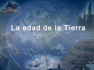 La edad de la Tierra 
(787) 890-0118 
www.iglesiabiblicabautista.org 
Iglesia Bíblica Bautista de 
Aguadilla 
 