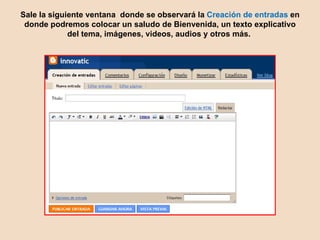 Sale la siguiente ventana donde se observará la Creación de entradas en donde podremos colocar un saludo de Bienvenida, un texto explicativo del tema, imágenes, videos, audios y otros más.