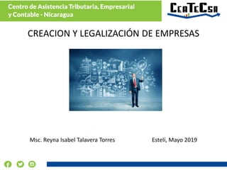 CURSO
Mayo 2019
CREACION Y LEGALIZACIÓN DE EMPRESAS
Msc. Reyna Isabel Talavera Torres Estelí, Mayo 2019
 