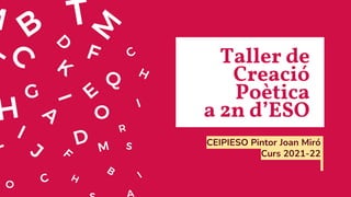 Taller de
Creació
Poètica
a 2n d’ESO
CEIPIESO Pintor Joan Miró
Curs 2021-22
 