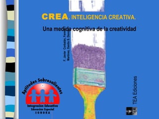 CREA . INTELIGENCIA CREATIVA.
Una medida cognitiva de la creatividad




        F. Javier Corbalán, Fermín
        Martínez, Danilo S. Donolo




                                     TEA Ediciones
 