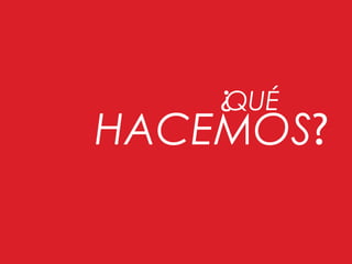 QUÉ
HACEMOS?
¿
 