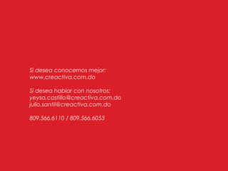 Si desea conocernos mejor:
www.creactiva.com.do
Si desea hablar con nosotros:
yeysa.castillo@creactiva.com.do
julio.santil@creactiva.com.do
809.566.6110 / 809.566.6053
 