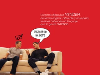 Creamos ideas que VENDEN,
de forma original, diferente y novedosa,
siempre hablando un lenguaje
que la gente ENTIENDE.
 