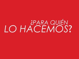 LO HACEMOS?
PARA QUIÉN¿
 