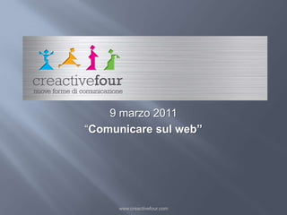 Logo creactive www.creactivefour.com 9 marzo 2011 “Comunicare sul web” 