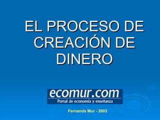 EL PROCESO DE CREACIÓN DE DINERO Fernando Mur - 2003 