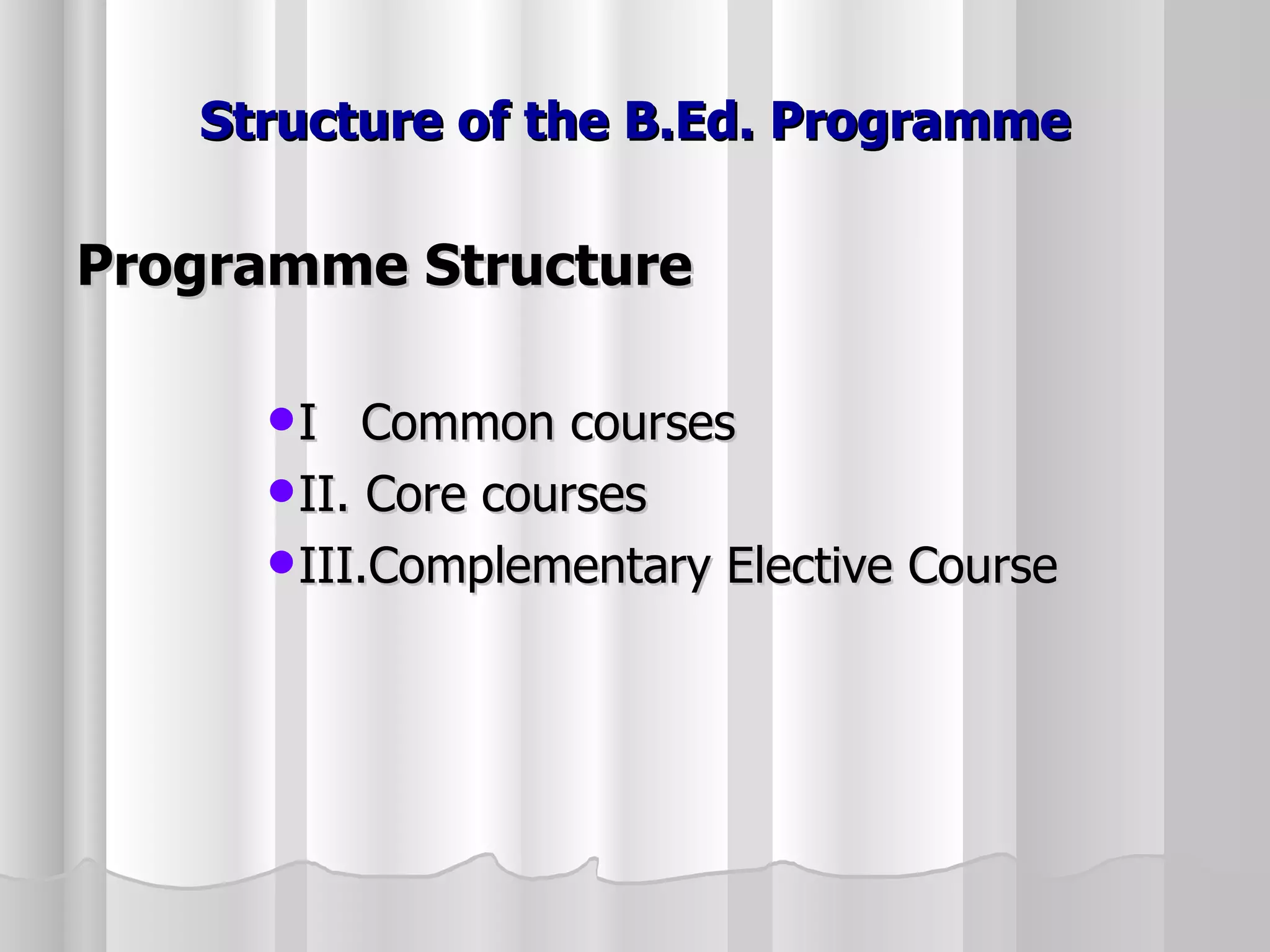 Structure of the B.Ed. Programme Programme Structure I   Common courses II. Core courses III.Complementary Elective Course 