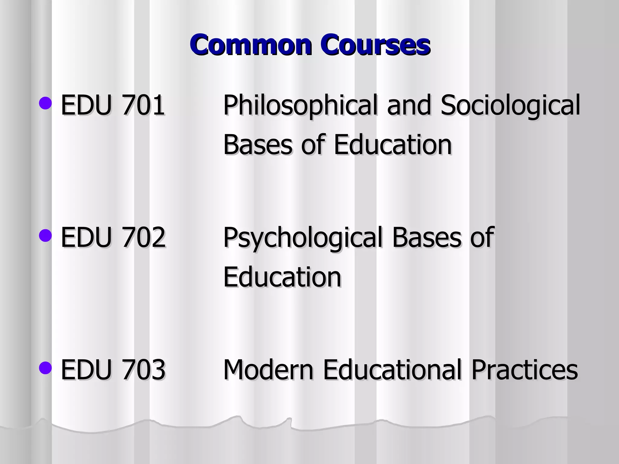 Common Courses EDU 701 Philosophical and Sociological  Bases of Education EDU 702 Psychological Bases of  Education EDU 703 Modern Educational Practices 
