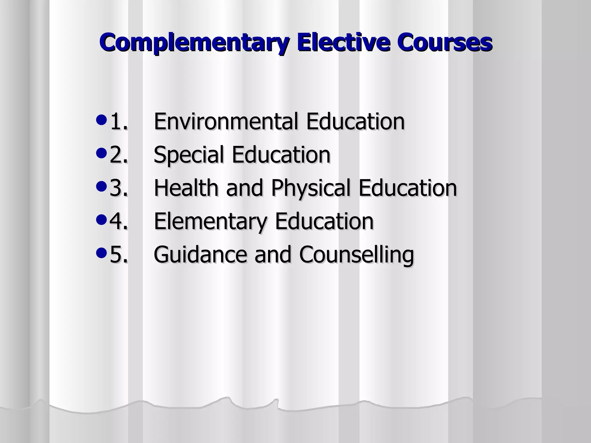 Complementary Elective Courses 1. Environmental Education 2. Special Education 3. Health and Physical Education 4. Elementary Education 5. Guidance and Counselling 