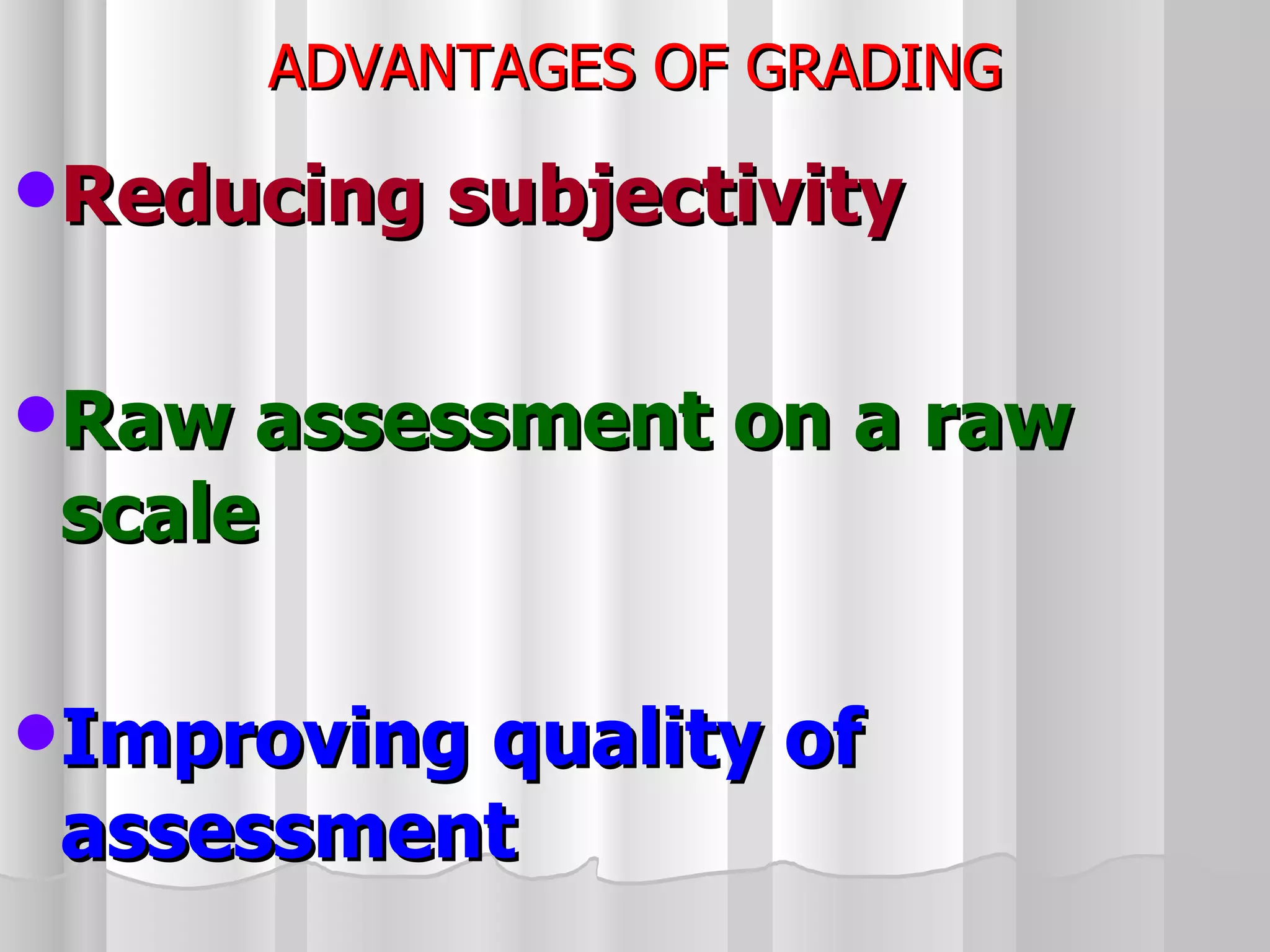 ADVANTAGES OF GRADING Reducing subjectivity Raw assessment on a raw scale Improving quality of assessment 