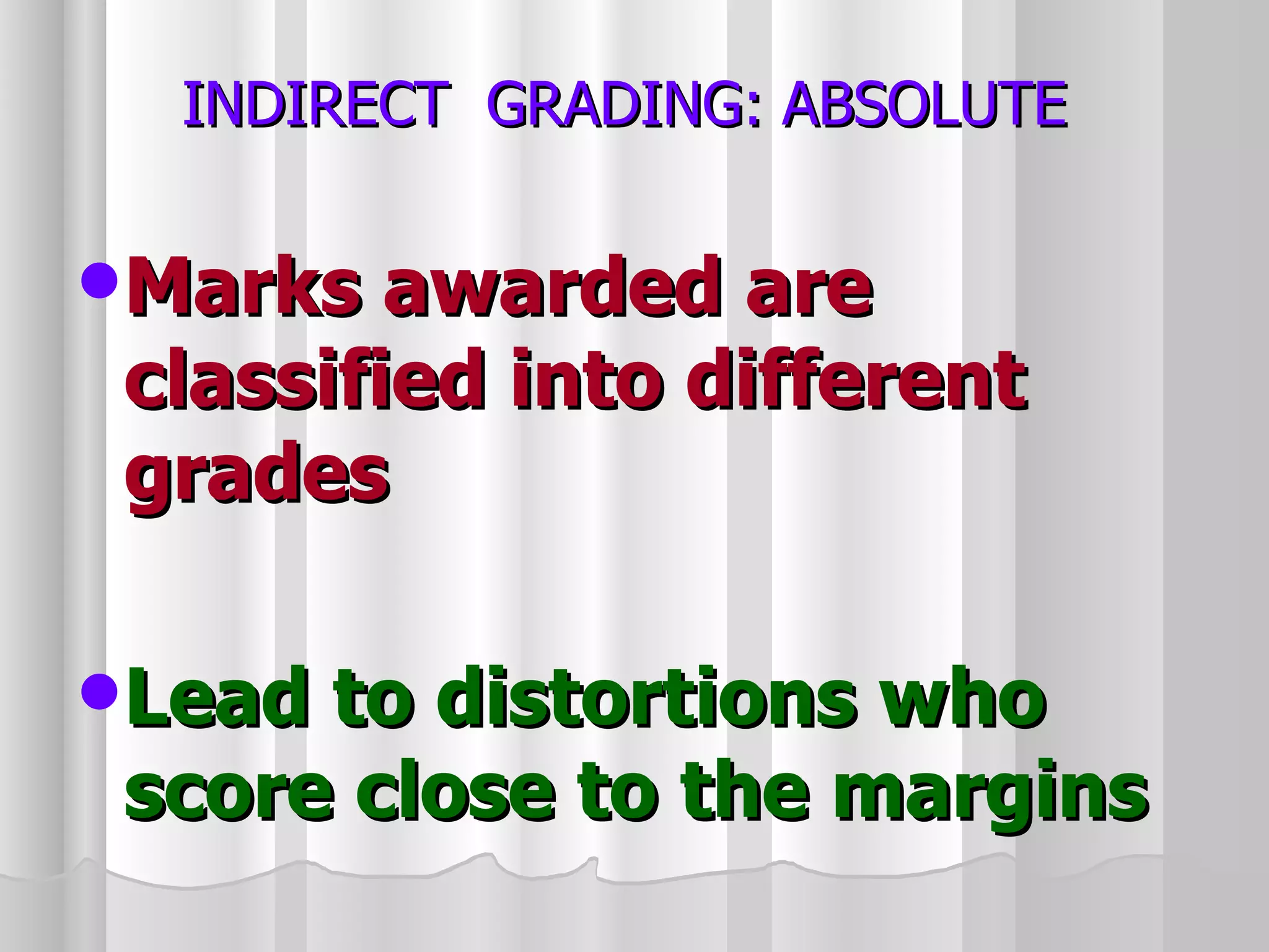 INDIRECT  GRADING: ABSOLUTE Marks awarded are classified into different grades Lead to distortions who score close to the margins 