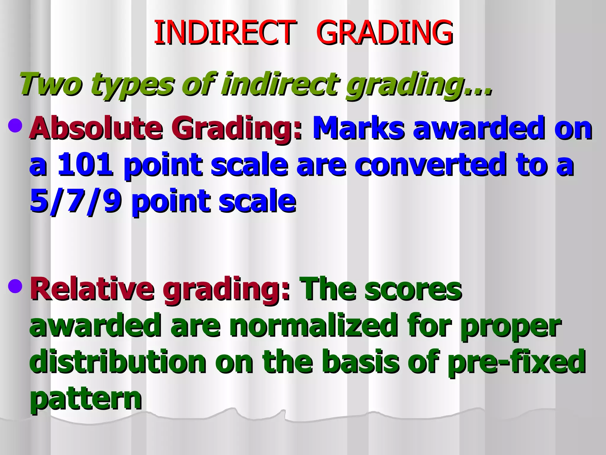 INDIRECT  GRADING Two types of indirect grading… Absolute Grading:   Marks awarded on a 101 point scale are converted to a 5/7/9 point scale Relative grading:  The scores awarded are normalized for proper distribution on the basis of pre-fixed pattern 
