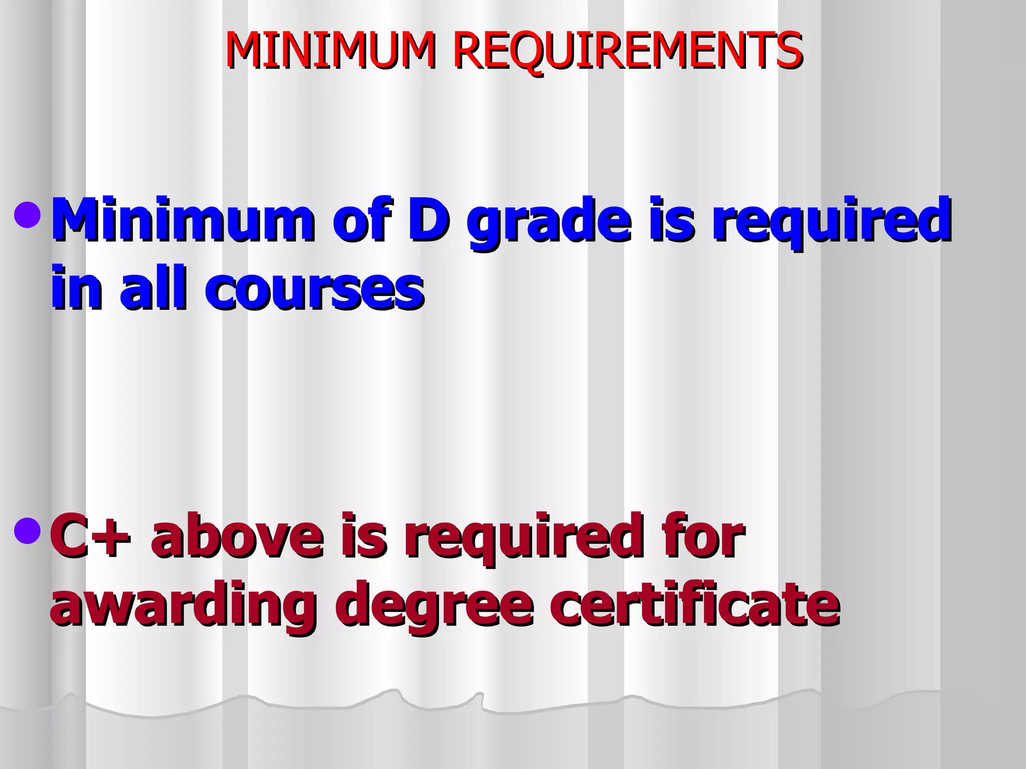 MINIMUM REQUIREMENTS Minimum of D grade is required in all courses C+ above is required for awarding degree certificate 