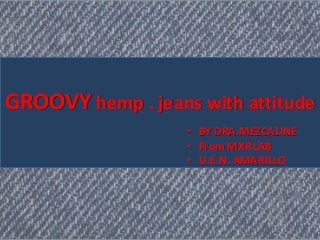 GROOVY hemp . jeans with attitude
• BY DRA.MEZCALINE
• From MXP.LAB
• U.E.N. AMARILLO
 