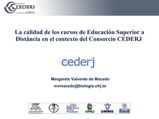La calidad de los cursos de Educación Superior a Distância en el contexto del Consorcio CEDERJ  Margarete Valverde de Macedo [email_address] 