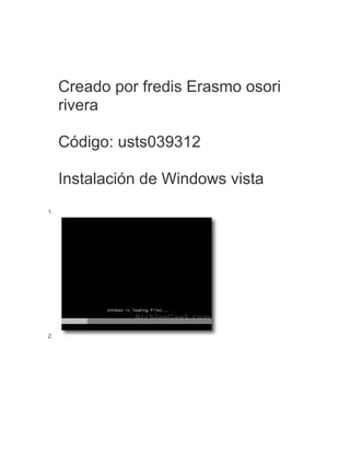 Creado por fredis Erasmo osori
     rivera

     Código: usts039312

     Instalación de Windows vista
1.




2.
 