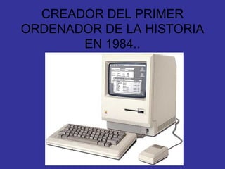 CREADOR DEL PRIMER ORDENADOR DE LA HISTORIA EN 1984.. 