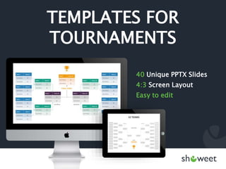 TEMPLATES FOR
TOURNAMENTS
40 Unique PPTX Slides
4:3 Screen Layout
Easy to edit
 