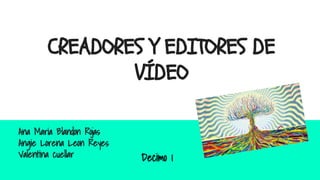 CREADORES Y EDITORES DE
VÍDEO
Ana Maria Blandon Rojas
Angie Lorena Leon Reyes
Valentina cuellar Decimo 1
 