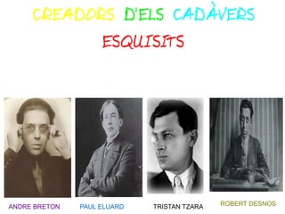 CREADORS D'ELS CADÀVERS
ESQUISITS
ANDRE BRETON PAUL ELUARD TRISTAN TZARA ROBERT DESNOS
 