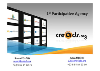 1st Participative Agency




 Ronan PELLOUX                    Julien MECHIN
ronan@creads.org                julien@creads.org
+33 6 50 81 02 76               +33 6 84 84 93 60
 