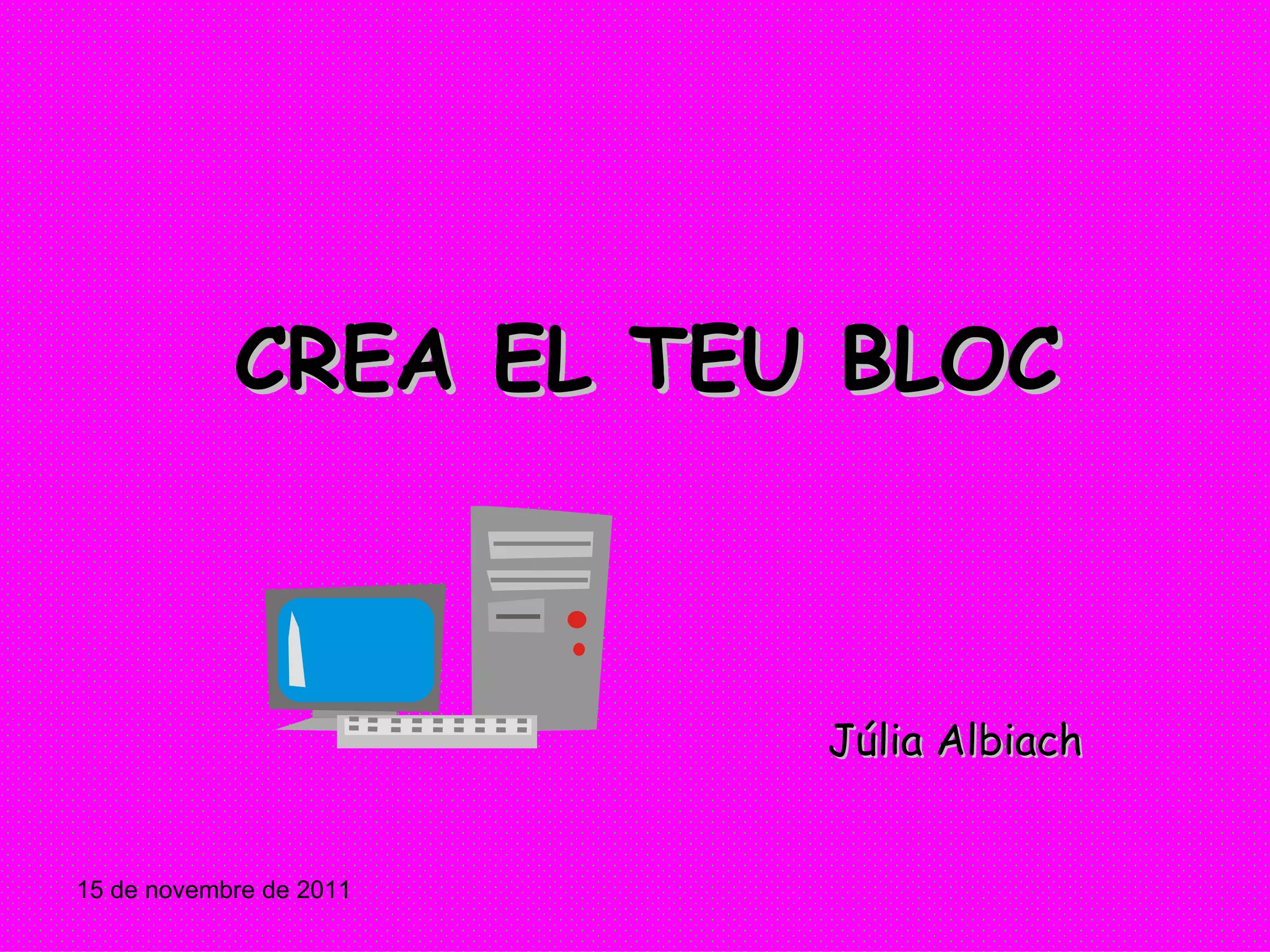 CREA EL TEU BLOC 15 de novembre de 2011 Júlia Albiach 
