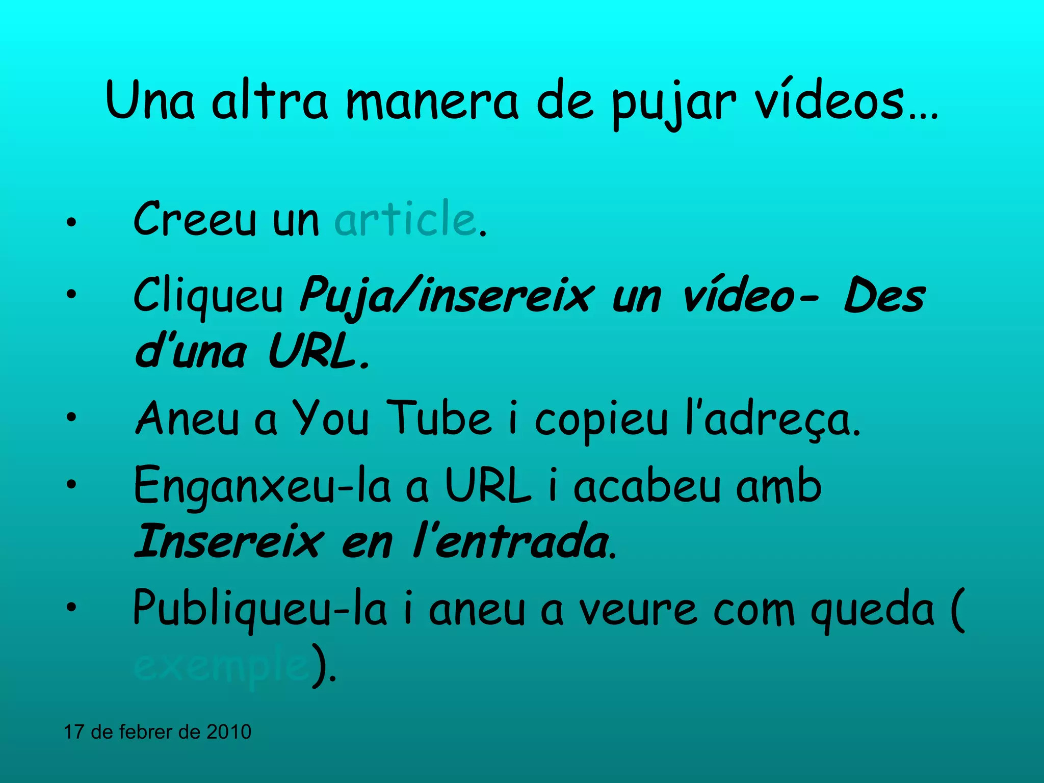 Una altra manera de pujar vídeos… Creeu un  article . Cliqueu  Puja/insereix un vídeo- Des d’una URL. Aneu a You Tube i copieu l’adreça. Enganxeu-la a URL i acabeu amb  Insereix en l’entrada . Publiqueu-la i aneu a veure com queda ( exemple ). 17 de febrer de 2010 