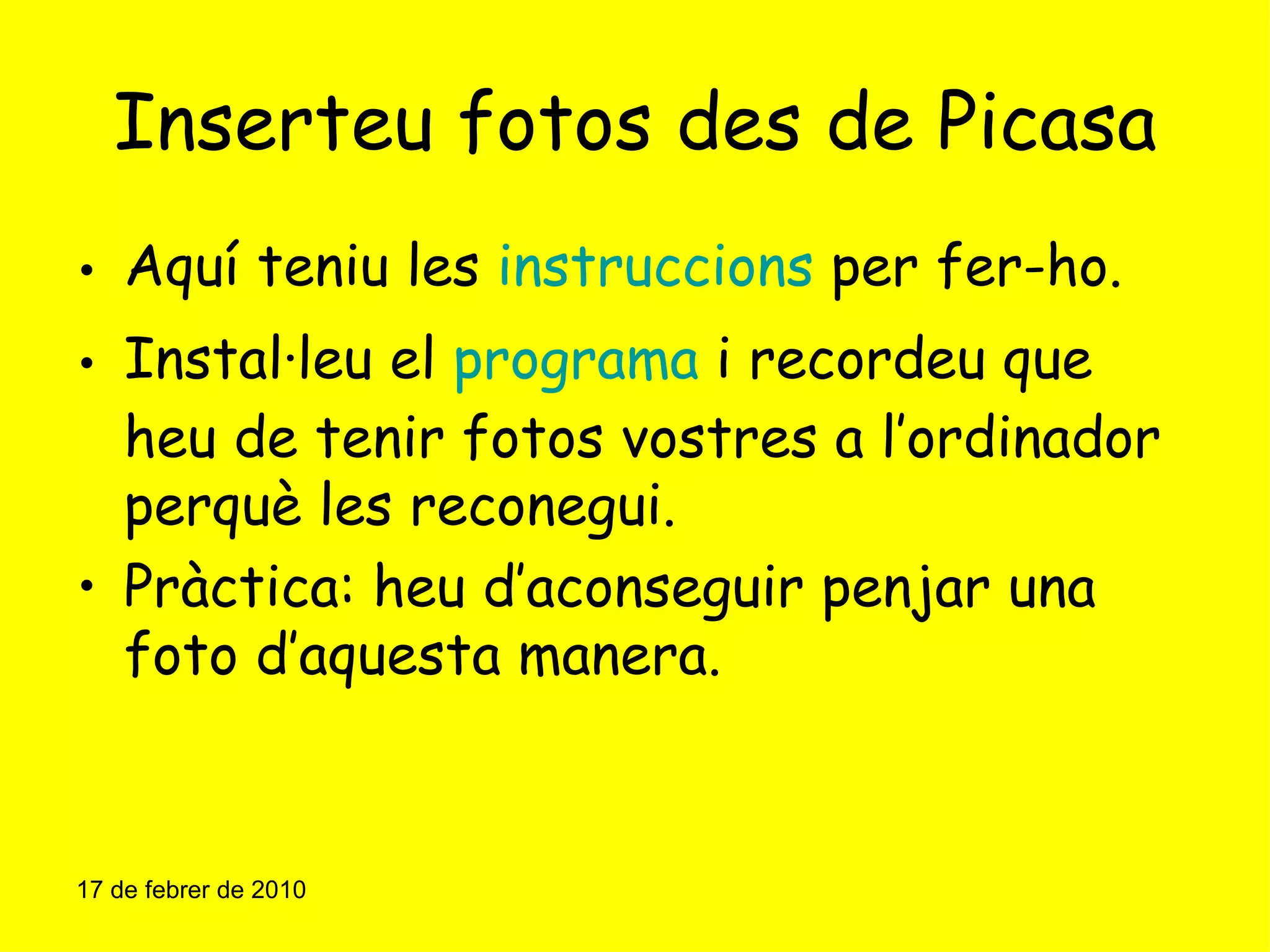 Inserteu fotos des de Picasa Aquí teniu les  instruccions  per fer-ho. Instal·leu el  programa  i recordeu que heu de tenir fotos vostres a l’ordinador perquè les reconegui. Pràctica: heu d’aconseguir penjar una foto d’aquesta manera. 17 de febrer de 2010 