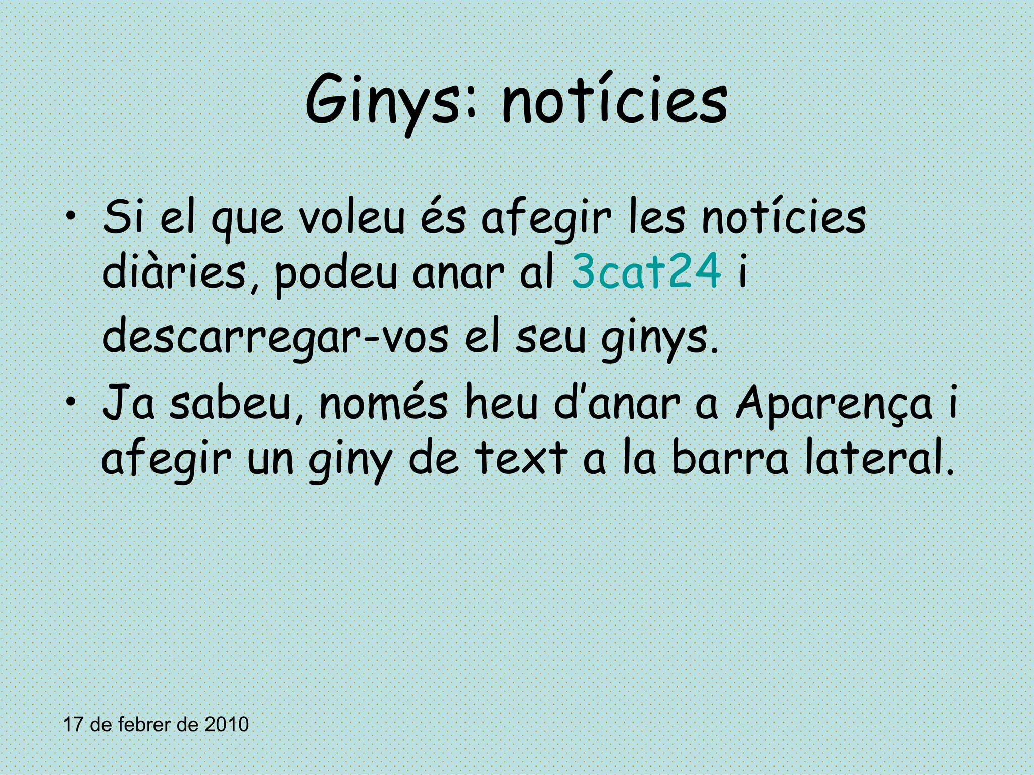 Ginys: notícies Si el que voleu és afegir les notícies diàries, podeu anar al  3cat24  i descarregar-vos el seu ginys. Ja sabeu, només heu d’anar a Aparença i afegir un giny de text a la barra lateral. 17 de febrer de 2010 