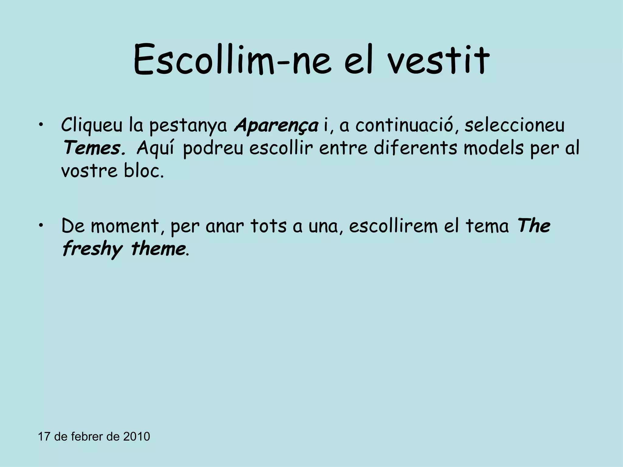 Escollim-ne el vestit Cliqueu la pestanya  Aparença  i, a continuació, seleccioneu  Temes.  Aquí   podreu escollir entre diferents models per al vostre bloc. De moment, per anar tots a una, escollirem el tema  The freshy theme . 17 de febrer de 2010 